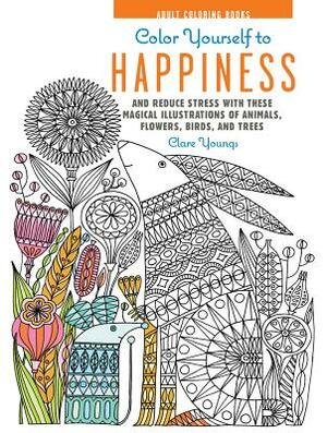 Color Yourself to Happiness: And Reduce Stress with These Magical Illustrations of Animals, Flowers, Birds, and Trees by Clare Youngs