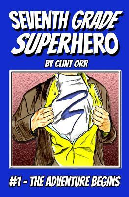Seventh Grade Superhero: The Adventure Begins by Clint Orr