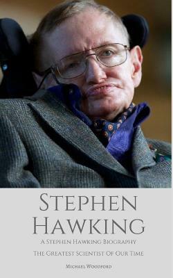 Stephen Hawking: A Stephen Hawking Biography: The Greatest Scientist of Our Time by Michael Woodford