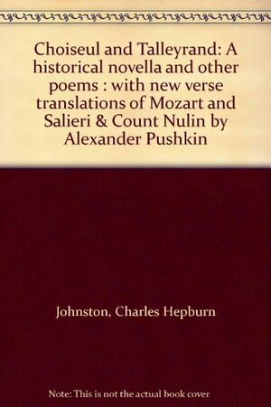 Choiseul and Talleyrand: a historical novella and other poems : with new verse translations of Mozart and Salieri & Count Nulin by Alexander Pushkin by Charles Hepburn Johnston