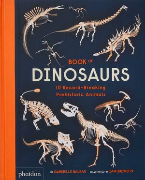 Book of Dinosaurs: 10 Record-Breaking Prehistoric Animals by Sam Brewster, Gabrielle Balkan