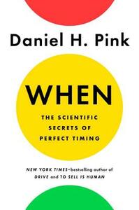 When: The Scientific Secrets of Perfect Timing by Daniel H. Pink