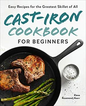 Cast-Iron Cookbook for Beginners: Easy Recipes for the Greatest Skillet of All by Elena Rosemond-Hoerr