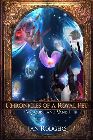 Chronicles of a Royal Pet: Vanquish and Vanish by Ian Rodgers