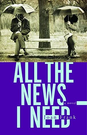 All the News I Need: a novel by Joan Frank