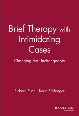 Brief Therapy with Intimidating Cases: Changing the Unchangeable by Richard Fisch, Karin Schlanger