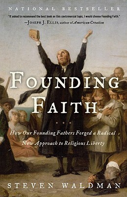 Founding Faith: How Our Founding Fathers Forged a Radical New Approach to Religious Liberty by Steven Waldman