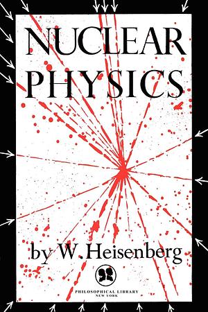 Nuclear Physics by Werner Heisenberg, Werner Heisenberg