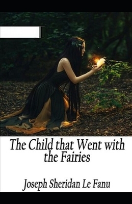 The Child That Went With The Fairies Illustrated by J. Sheridan Le Fanu