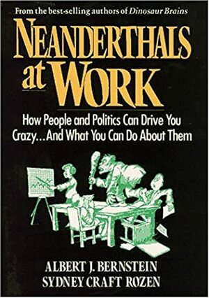 Neanderthals at Work: How People and Politics Can Drive You Crazy...and What You Can Do about Them by Sydney Craft Rozen, Albert J. Berstein