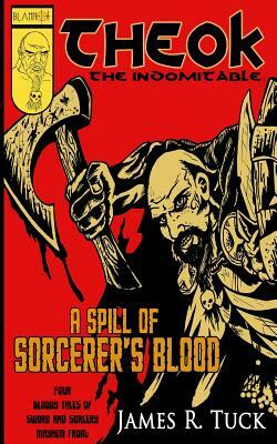 Theok The Indomitable: A Spill Of Sorcerer's Blood by James R. Tuck