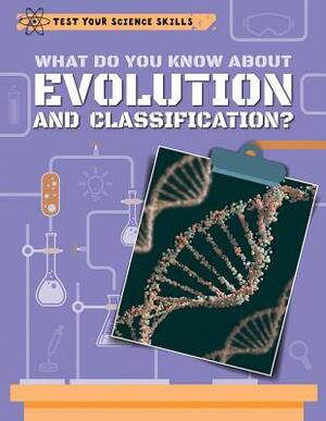 What Do You Know about Evolution and Classification? by Anna Claybourne