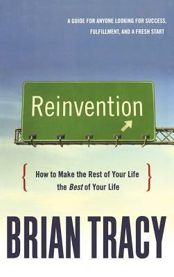 Reinvention: How to Make the Rest of Your Life the Best of Your Life by Brian Tracy