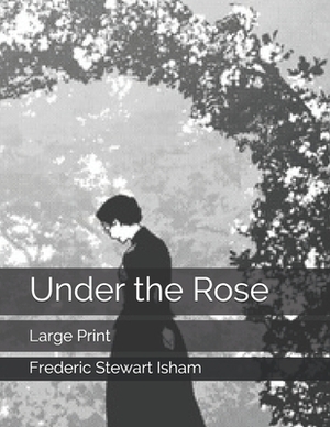 Under the Rose: Large Print by Frederic Stewart Isham