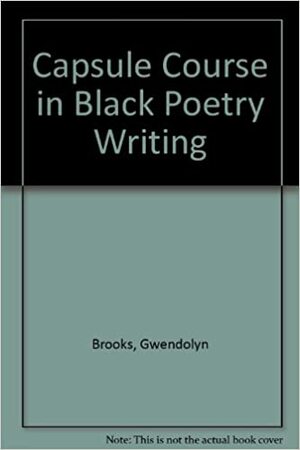 Capsule Course in Black Poetry Writing by Haki R. Madhubuti, D. Randall, Gwendolyn Brooks, K. Kgositsile