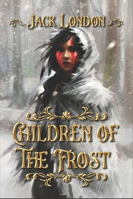 Children of the Frost: Complete With Original Illustrations by Jack London