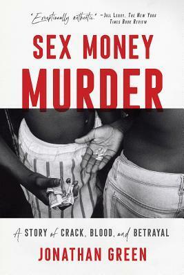 Sex Money Murder: A Story of Crack, Blood, and Betrayal by Jonathan Green