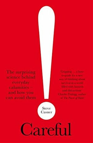 Careful!: The Surprising Science Behind Everyday Calamities - and How You Can Avoid Them by Steve Casner