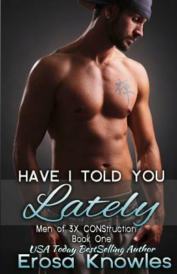 Have I Told You Lately?: The Men of 3X CONStruction by Erosa Knowles