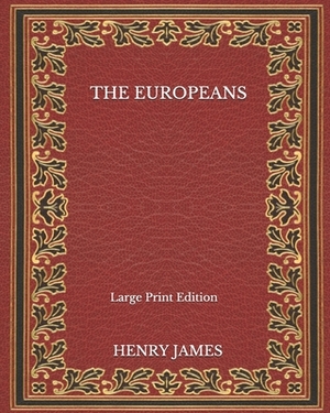 The Europeans - Large Print Edition by Henry James