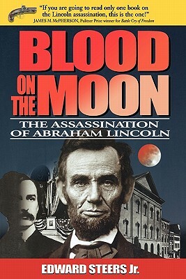Blood on the Moon: The Assassination of Abraham Lincoln by Edward Steers