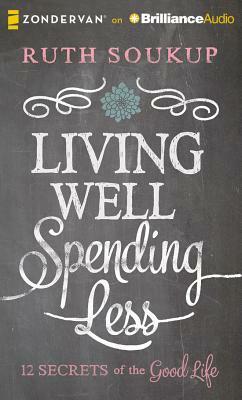 Living Well, Spending Less: 12 Secrets of the Good Life by Ruth Soukup