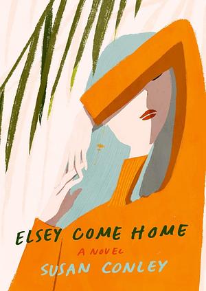 Elsey Come Home: A novel by Susan Conley, Susan Conley