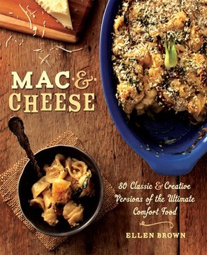 Mac & Cheese: More than 80 Classic and Creative Versions of the Ultimate Comfort Food by Ellen Brown