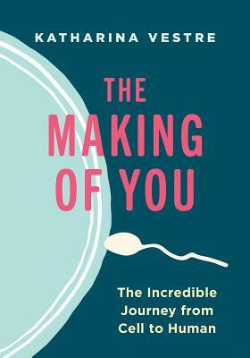 The Making of You: The Incredible Journey from Cell to Human by Katharina Vestre