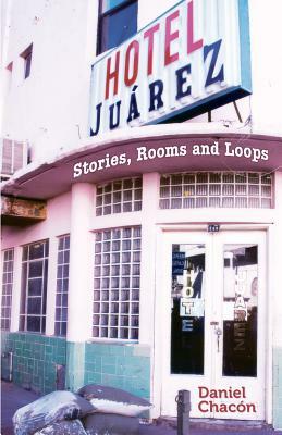 Hotel Juarez: Stories, Rooms and Loops by Daniel Chacon