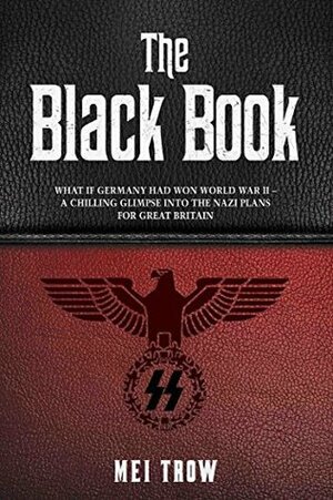 The Black Book: What if Germany had won World War II - A Chilling Glimpse into the Nazi Plans for Great Britain by Mei Trow