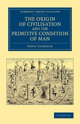 The Origin of Civilisation and the Primitive Condition of Man by John Lubbock