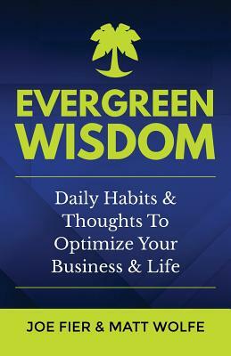 Evergreen Wisdom: Daily Habits & Thoughts To Optimize Your Business & Life by Joe Fier, Matt Wolfe