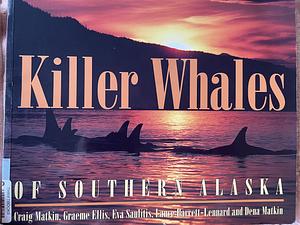 Killer Whales of Southern Alaska  by Graeme Ellis, Dena Matkin, Craig Matkin, Lance Barrett-Lennard, Eva Saulitis