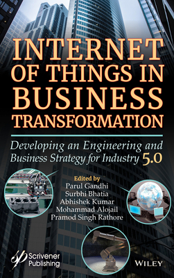 Internet of Things in Business Transformation: Developing an Engineering and Business Strategy for Industry 5.0 by Parul Gandhi, Abhishek Kumar, Surbhi Bhatia