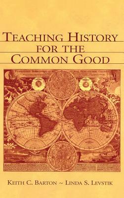 Teaching History for the Common Good by Keith C. Barton, Linda S. Levstik