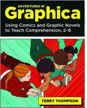 Adventures in Graphica: Using Comics and Graphic Novels to Teach Comprehension, 2-6 by Terry Thompson