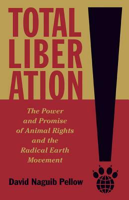 Total Liberation: The Power and Promise of Animal Rights and the Radical Earth Movement by David Naguib Pellow