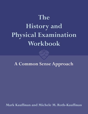The History and Physical Examination Workbook: A Common Sense Approach by Michele Roth-Kauffman, Mark Kauffman