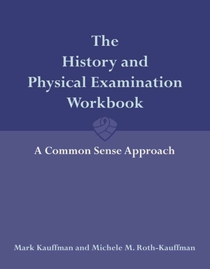 The History and Physical Examination Workbook: A Common Sense Approach by Michele Roth-Kauffman, Mark Kauffman