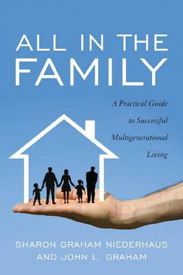 All in the Family: A Practical Guide to Successful Multigenerational Living by Sharon Graham Niederhaus, John L. Graham