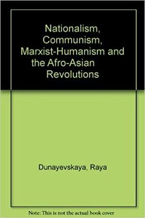 Nationalism, Communism, Marxist-Humanism & the Afro-Asian Revolutions by Raya Dunayevskaya