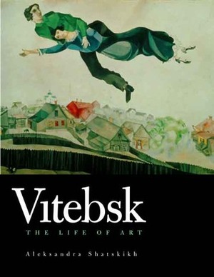 Vitebsk: The Life of Art by Aleksandra Shatskikh