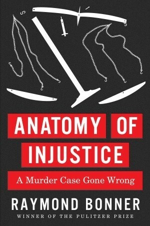 Anatomy of Injustice: A Murder Case Gone Wrong by Raymond Bonner