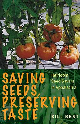 Saving Seeds, Preserving Taste: Heirloom Seed Savers in Appalachia by Bill Best