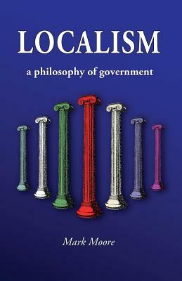 Localism: A Philosophy of Government by Mark Moore