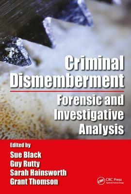 Criminal Dismemberment: Forensic and Investigative Analysis by Sue Black