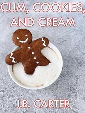 Cum, Cookies, and Cream: An Erotic Christmas Story by J.B. Carter