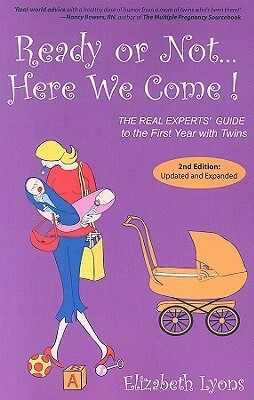 Ready or Not, Here We Come!: The Real Experts' Guide to the First Year with Twins by Elizabeth Lyons