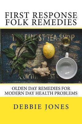 First Response Folk Remedies: Quick Old-Fashioned Folk Remedies by Debbie Jones